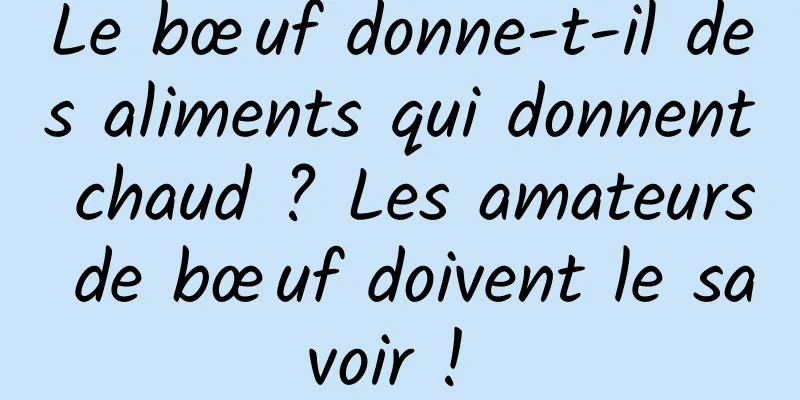 Le bœuf donne-t-il des aliments qui donnent chaud ? Les amateurs de bœuf doivent le savoir ! 