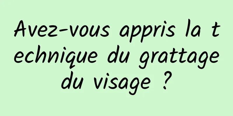 Avez-vous appris la technique du grattage du visage ? 