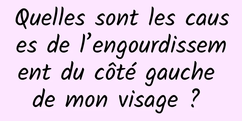 Quelles sont les causes de l’engourdissement du côté gauche de mon visage ? 