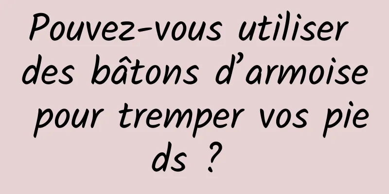 Pouvez-vous utiliser des bâtons d’armoise pour tremper vos pieds ? 