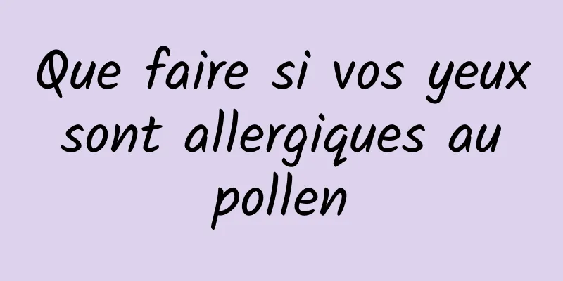 Que faire si vos yeux sont allergiques au pollen