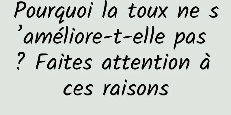 Pourquoi la toux ne s’améliore-t-elle pas ? Faites attention à ces raisons