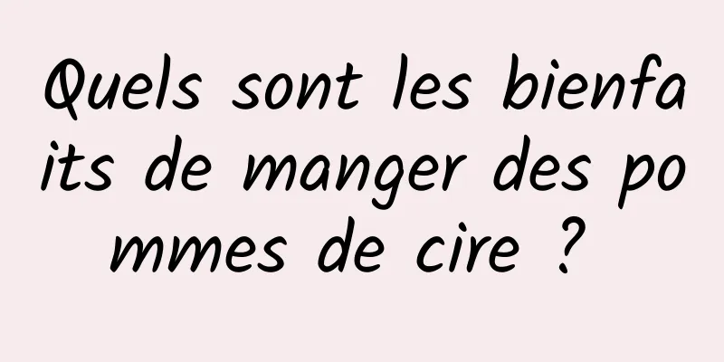 Quels sont les bienfaits de manger des pommes de cire ? 