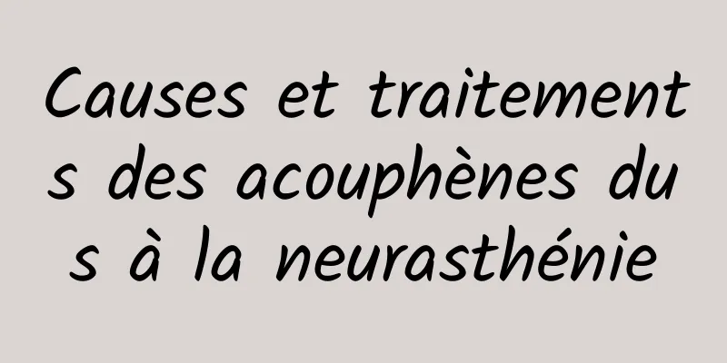 Causes et traitements des acouphènes dus à la neurasthénie