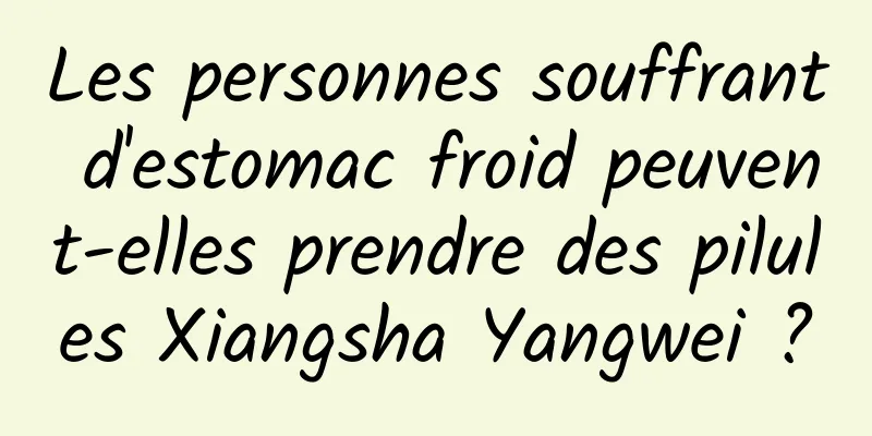 Les personnes souffrant d'estomac froid peuvent-elles prendre des pilules Xiangsha Yangwei ?