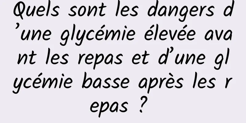 Quels sont les dangers d’une glycémie élevée avant les repas et d’une glycémie basse après les repas ? 