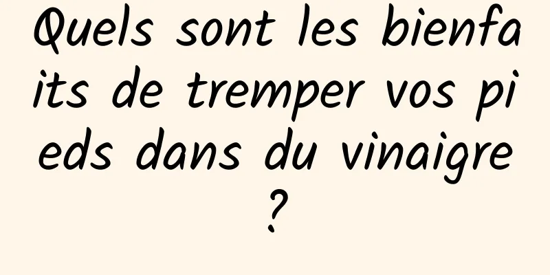 Quels sont les bienfaits de tremper vos pieds dans du vinaigre ? 