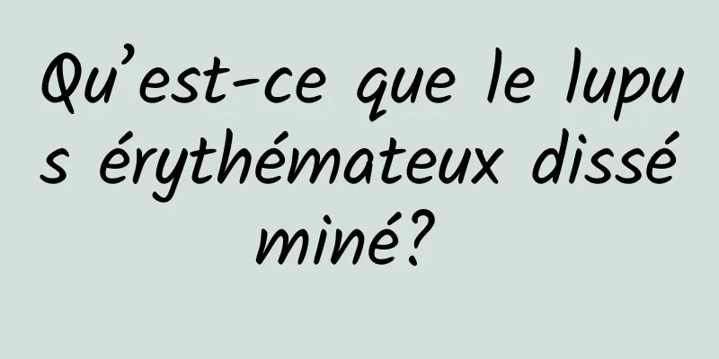 Qu’est-ce que le lupus érythémateux disséminé? 