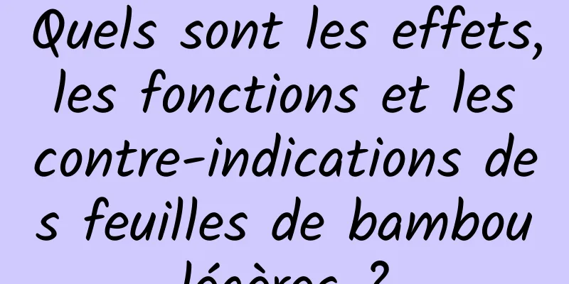 Quels sont les effets, les fonctions et les contre-indications des feuilles de bambou légères ? 