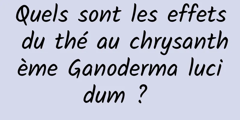 Quels sont les effets du thé au chrysanthème Ganoderma lucidum ? 