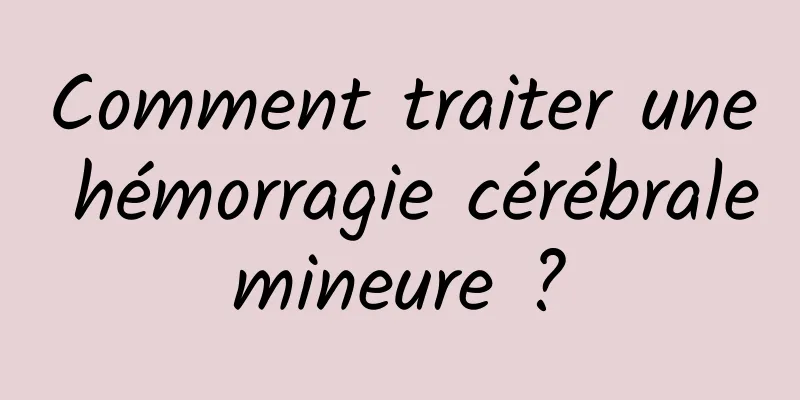 Comment traiter une hémorragie cérébrale mineure ? 