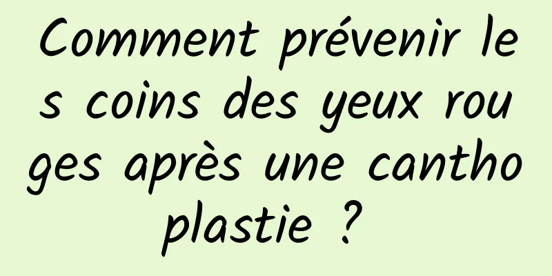 Comment prévenir les coins des yeux rouges après une canthoplastie ? 