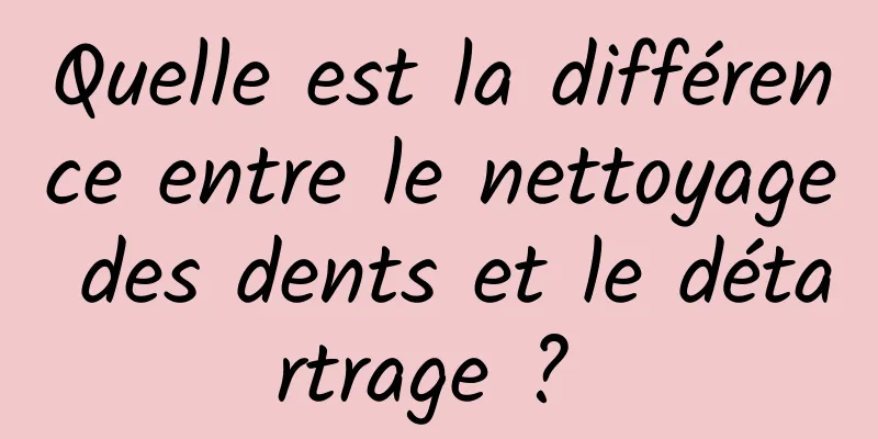 Quelle est la différence entre le nettoyage des dents et le détartrage ? 