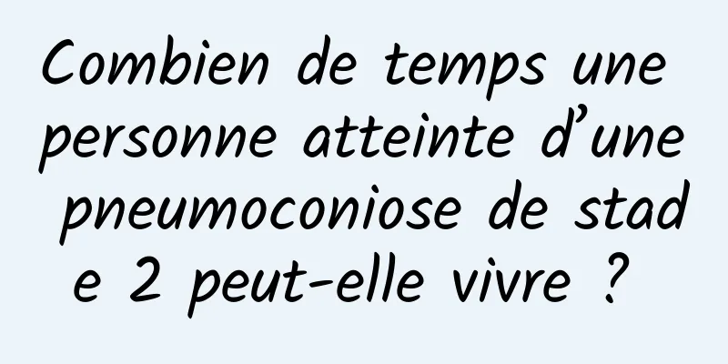 Combien de temps une personne atteinte d’une pneumoconiose de stade 2 peut-elle vivre ? 