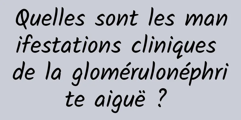 Quelles sont les manifestations cliniques de la glomérulonéphrite aiguë ? 