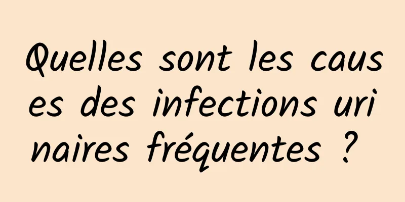 Quelles sont les causes des infections urinaires fréquentes ? 