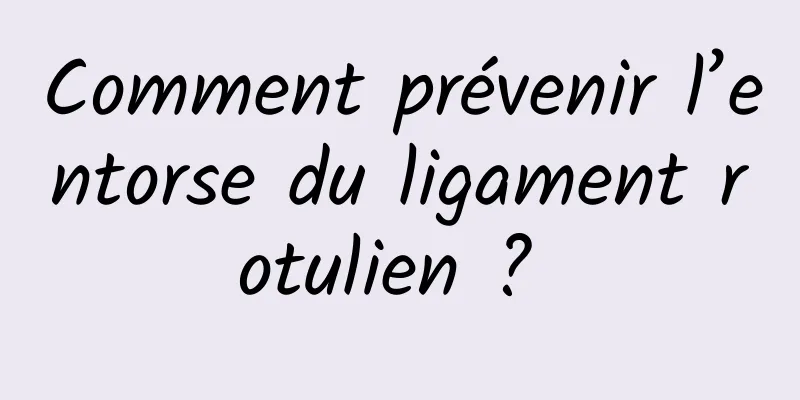 Comment prévenir l’entorse du ligament rotulien ? 