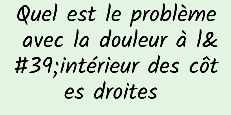 Quel est le problème avec la douleur à l'intérieur des côtes droites 