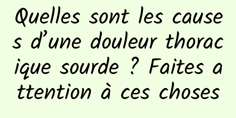 Quelles sont les causes d’une douleur thoracique sourde ? Faites attention à ces choses