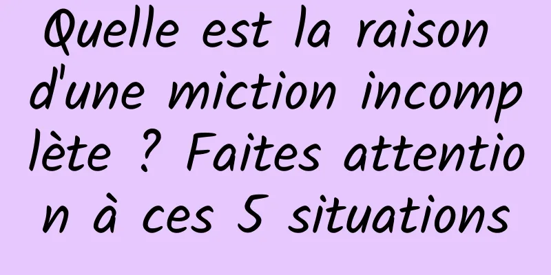 Quelle est la raison d'une miction incomplète ? Faites attention à ces 5 situations