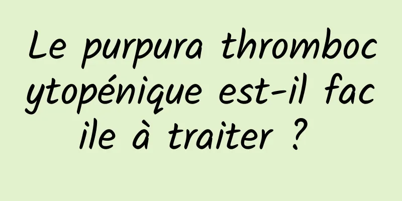 Le purpura thrombocytopénique est-il facile à traiter ? 