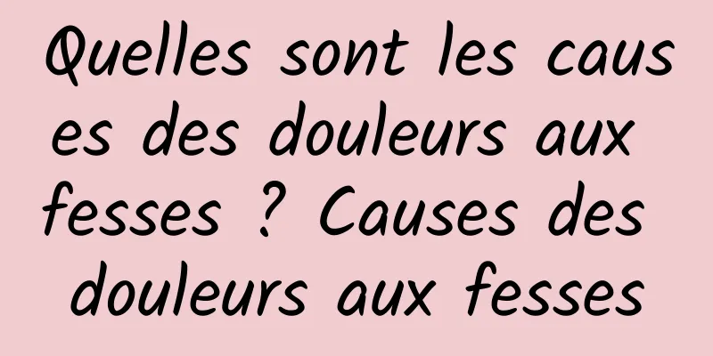 Quelles sont les causes des douleurs aux fesses ? Causes des douleurs aux fesses