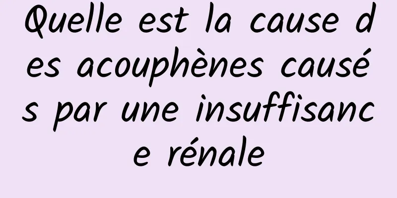 Quelle est la cause des acouphènes causés par une insuffisance rénale