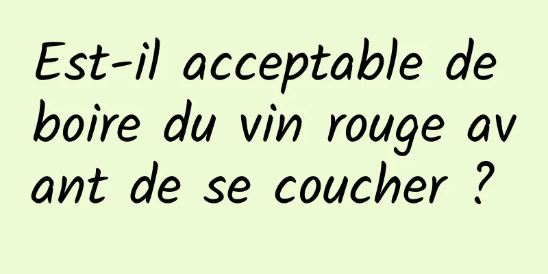 Est-il acceptable de boire du vin rouge avant de se coucher ? 