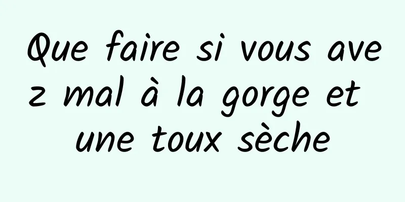 Que faire si vous avez mal à la gorge et une toux sèche