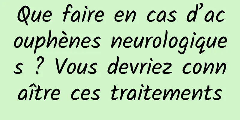 Que faire en cas d’acouphènes neurologiques ? Vous devriez connaître ces traitements