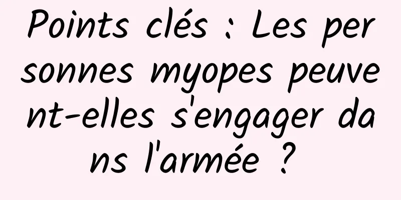 Points clés : Les personnes myopes peuvent-elles s'engager dans l'armée ? 