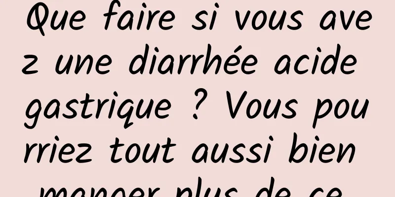 Que faire si vous avez une diarrhée acide gastrique ? Vous pourriez tout aussi bien manger plus de ce 