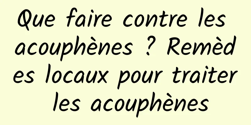 Que faire contre les acouphènes ? Remèdes locaux pour traiter les acouphènes