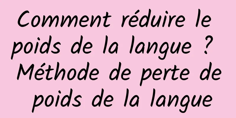 Comment réduire le poids de la langue ? Méthode de perte de poids de la langue