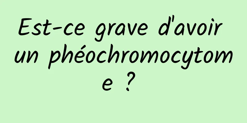 Est-ce grave d'avoir un phéochromocytome ? 