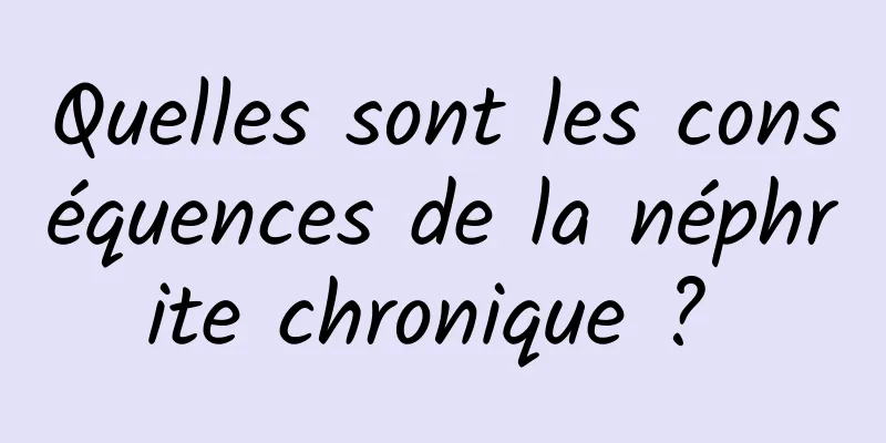 Quelles sont les conséquences de la néphrite chronique ? 