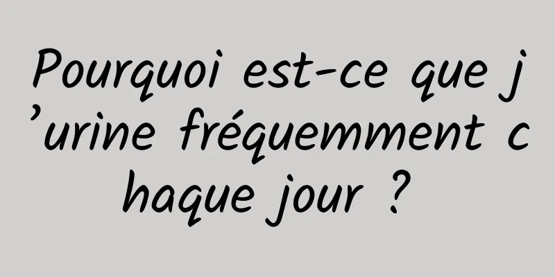 Pourquoi est-ce que j’urine fréquemment chaque jour ? 