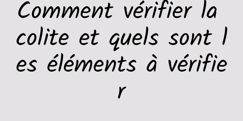 Comment vérifier la colite et quels sont les éléments à vérifier