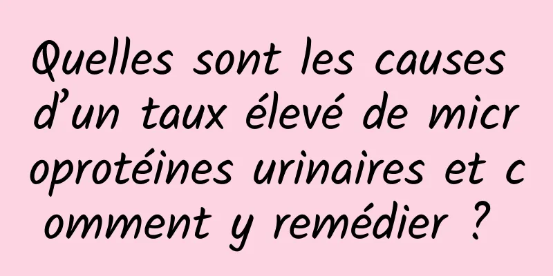 Quelles sont les causes d’un taux élevé de microprotéines urinaires et comment y remédier ? 