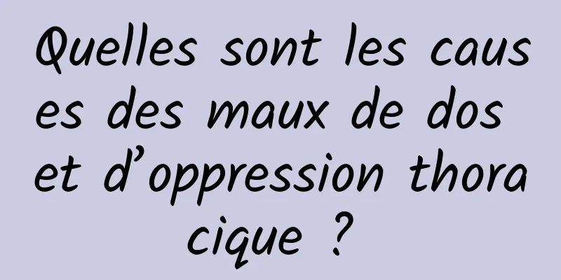 Quelles sont les causes des maux de dos et d’oppression thoracique ? 