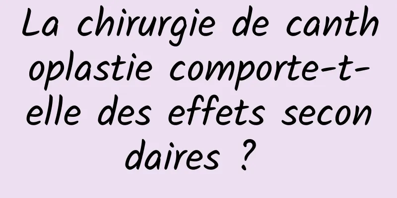 La chirurgie de canthoplastie comporte-t-elle des effets secondaires ? 