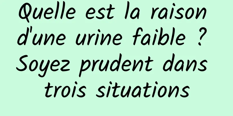 Quelle est la raison d'une urine faible ? Soyez prudent dans trois situations