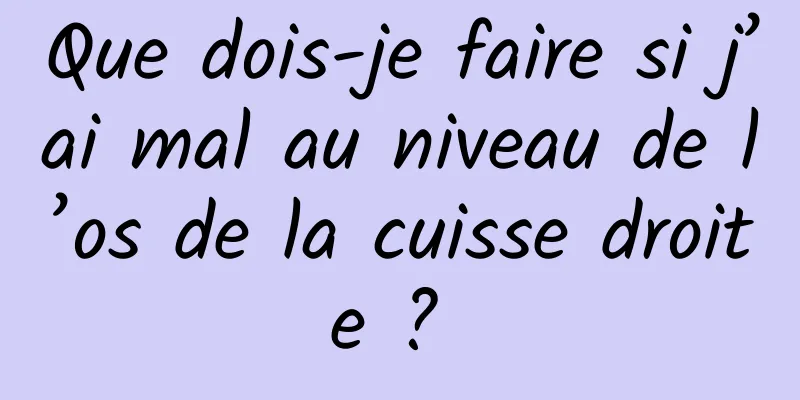 Que dois-je faire si j’ai mal au niveau de l’os de la cuisse droite ? 