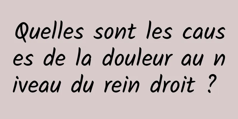 Quelles sont les causes de la douleur au niveau du rein droit ? 