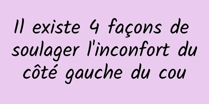 Il existe 4 façons de soulager l'inconfort du côté gauche du cou 