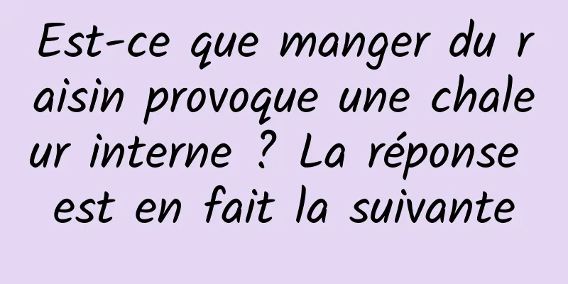 Est-ce que manger du raisin provoque une chaleur interne ? La réponse est en fait la suivante