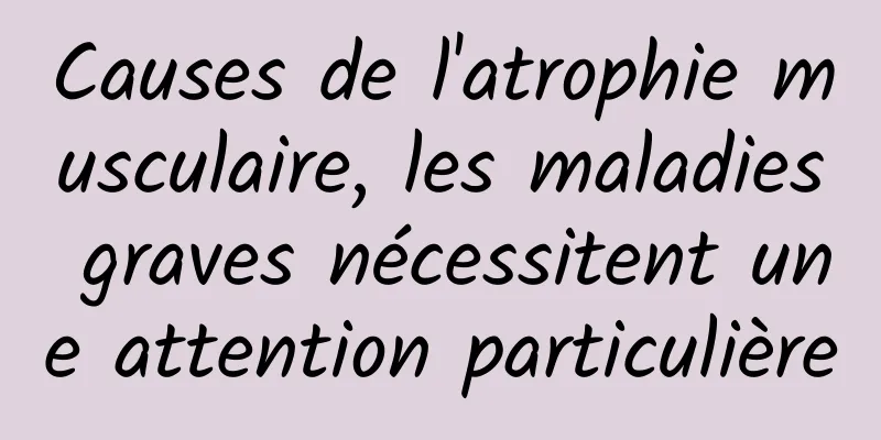 Causes de l'atrophie musculaire, les maladies graves nécessitent une attention particulière