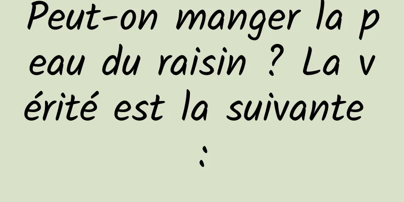 Peut-on manger la peau du raisin ? La vérité est la suivante :