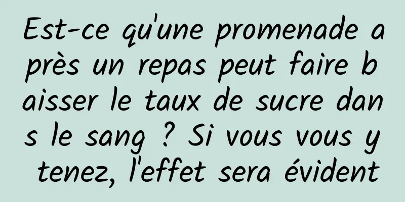 Est-ce qu'une promenade après un repas peut faire baisser le taux de sucre dans le sang ? Si vous vous y tenez, l'effet sera évident