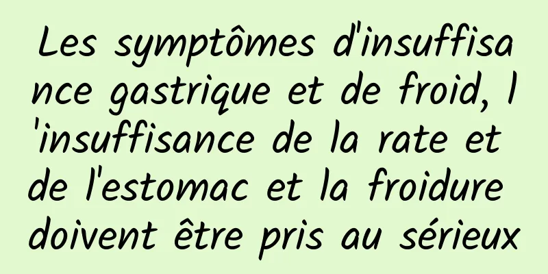 Les symptômes d'insuffisance gastrique et de froid, l'insuffisance de la rate et de l'estomac et la froidure doivent être pris au sérieux